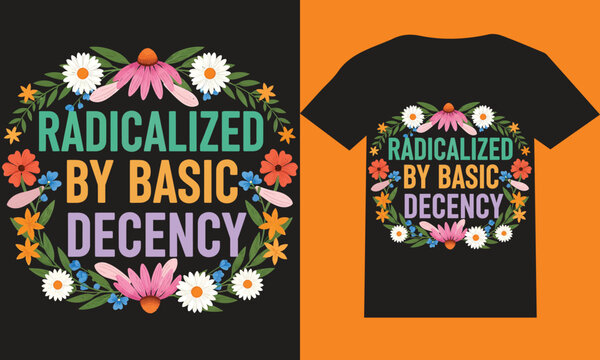 Radicalized by Basic Decency Floral Quote T-Shirt Design