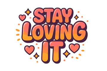 Stay Loving It. “Stay Loving It”. Bright bold typographic lettering in rounded 3D style, filled with gradients