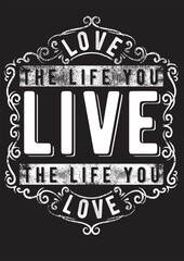 Ornate black frame surrounds distressed white text "LOVE THE LIFE YOU LIVE, LIVE THE LIFE YOU LOVE" on a dark background, vintage, inspirational.