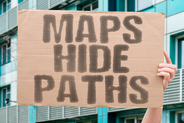 “Maps  Hide  Paths”  Guides that miss the routes needed to truly move forward.  
MAPS. HIDE....