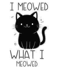 I Meowed What I Meowed Black cat Humor design vector, cat, kitten, feline, funny, sassy, humor, I meowed what I meowed, I said what I said, cute, pet, animal, illustration, black cat, quirky, 