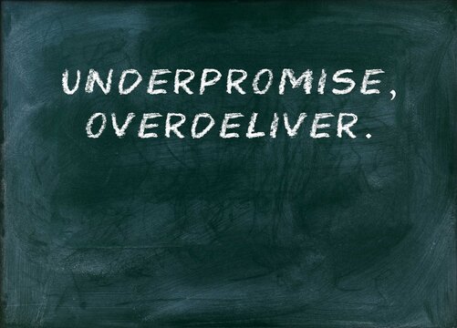 Underpromise overdeliver Exceed expectations.