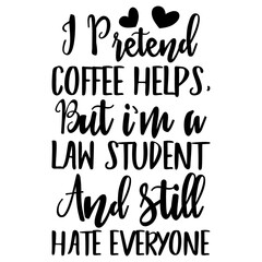 I Pretend coffee helps, but i'm a law student
