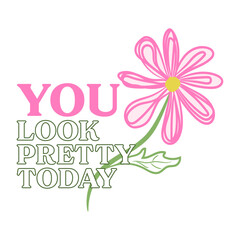 You Look Pretty Today_Uplifting Floral Quote Design