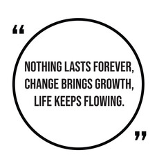Nothing lasts forever, change brings growth, life keeps flowing, inspirational quotes, motivational quotes typography positive quote lettering illustration design