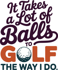 Humorous Golfing Quote Design It Takes a Lot of Balls to Golf the Way I Do Vector Illustration