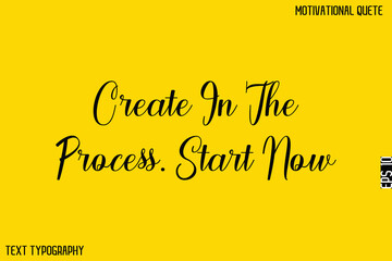 Create In The Process. Start Now -Motivational Quote Artistic Text Cursive Hand Lettering Design