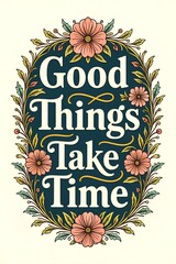 Good things take time sign with floral design for home decor or inspiration
