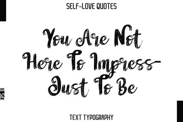 You Are Not Here To Impress—Just To Be    -Trendy Self-Love Brush Hand Written Typography Vector Design
