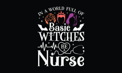 In A World Full Of Basic Witches Be A Nurse -Halloween T shirt Design, Hand drawn vintage illustration, used for poster, simple, lettering For stickers, mugs, etc.