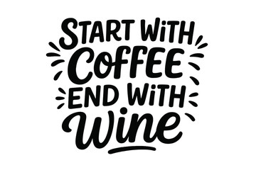 Start with coffee end with wine funny quote. Hand lettering typography for poster print. Morning and evening drink concept. Daily routine lifestyle slogan vector illustration.
