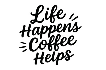 Handwritten motivational coffee quote: Life happens, coffee helps. Black calligraphy lettering typography on white background, inspirational cafe poster design, coffee lover gift