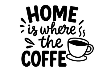 Home is where the coffee is. Funny coffee quote with steaming cup illustration. Black and white vector typography poster design for coffee lovers, kitchen decor, beverage humor.