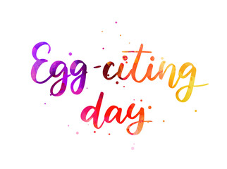Egg-citing day - in handwritten modern calligraphy lettering, playful style. Easter holiday concept