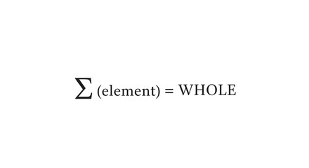 A minimalist design featuring the mathematical equation "Sum of (element) = WHOLE," illustrating the philosophical concept that a complete entity is made of its parts