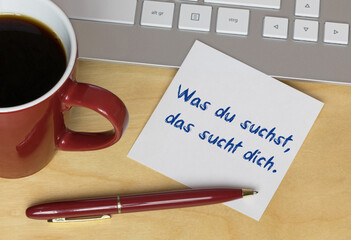 Was du suchst, das sucht dich.	
