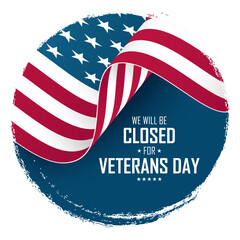 We Will Be Closed for Veterans Day. United States Veterans Day holiday commercial sign. Waving American flag. Circle brush stroke background. Vector illustration.