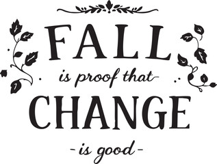“FALL is proof that CHANGE is good” black and white vector with autumn leaves and decorative flourishes in motivational style