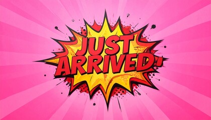 Comic-style graphic with pink radial burst and bold yellow-red explosion shape reads "JUST ARRIVED!" in red caps, symbolizing dynamic promotion, excitement, and product launch announcement.