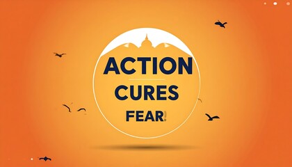 Orange graphic with a white circle, navy blue text "ACTION CURES FEAR" and silhouettes of birds