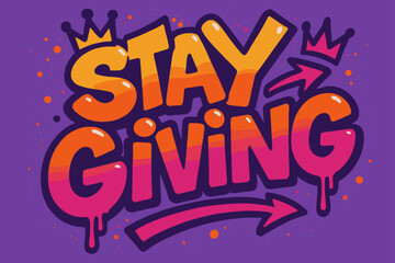 Vibrant Urban Graffiti. Graffiti Simplified: "Stay Giving" in thick bubble letters with tilted layout, dripping outlines, arrows and crowns, urban street
