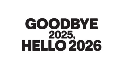 Goodbye 2025 hello 2026 text design simple bold typography for new year celebration isolated on white background