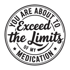  you are about exceed the limits of my medication. typography vector EPS file.