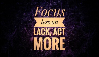 “Inspirational quote ‘Focus less on lack, act more’ on modern background. Motivational...