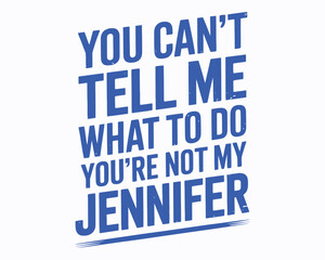 Humorous Typography Art Featuring the Bold Statement You Can't Tell Me What to Do You're Not My Jennifer Graphic Design