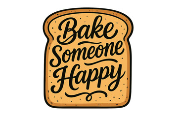Hand-drawn typography design with modern calligraphy "Bake Someone Happy" on toast bread slice, unique lettering print for greeting cards, posters, baking inspiration, home bakery art