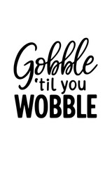 Gobble 'til you wobble Thanksgiving fun quote, perfect for holiday cards and seasonal decorations