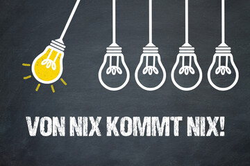 Von Nix kommt Nix!	
