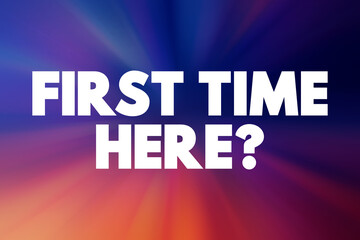 FIRST TIME HERE? bold lettering on bright gradient burst background. Introductory welcoming design for orientation, invitation, onboarding, promotion, or announcement use