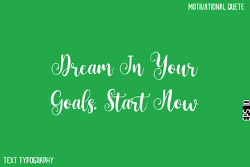 Dream In Your Goals. Start Now  -Motivational Quote Artistic Text Cursive Hand Lettering Design