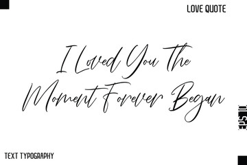 I Loved You The Moment Forever Began  -Cute Love Quote Stylish Cursive Typography Vector Elegant Design