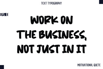 Work On The Business, Not Just In It   -Business Quotes Or Motivational Quotes Stylish Hand Lettering Bold Typography