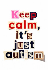 Collage style text Keep calm its just autism made from cut paper letters in magazine style on white background, awareness poster for neurodivergent empowerment