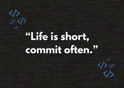 Life is Short - Life is short, commit often. - H
