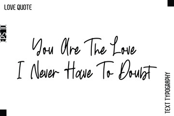 You Are The Love I Never Have To Doubt -Inspirational Love Quote Handwritten Cursive Typography Text Design