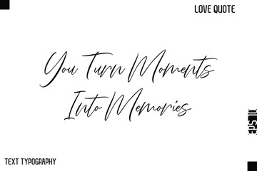 You Turn Moments Into Memories  -Cute Love Quote Stylish Cursive Typography Vector Elegant Design