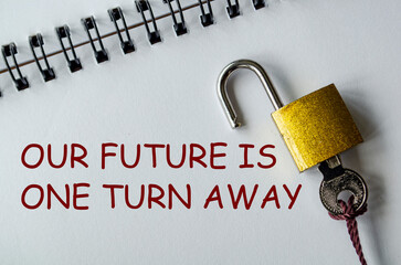 OUR FUTURE IS ONE TURN AWAY, Motivational notepad with padlock and key emphasizing optimism and...