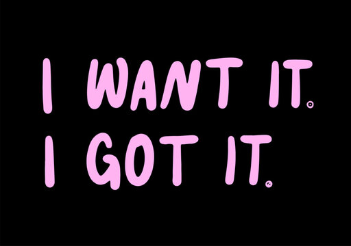 I want it i got it - motivational and inspirational quotes. Black slogan print on a black background. Hand lettering. For tee t-shirt or sweatshirt. Vector illustration. 