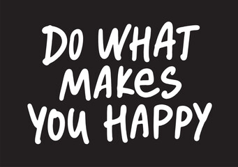 Do what makes you happy - motivational and inspirational quotes. Slogan print on a black background. Hand lettering. For tee t-shirt or sweatshirt. Vector illustration. 