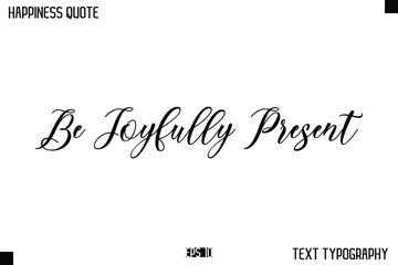 Be Joyfully Present  -Happiness Message Handwritten Lettering Cursive Typography Quote Vector Design