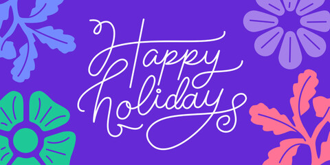 Happy holidays lettering  - colorful flowers greeting card with hand-lettering text in calligraphic style, holiday vector illustration for greeting card, banner, advertising, poster, invitation