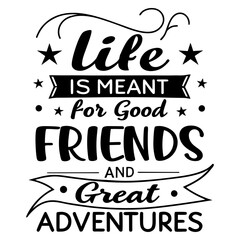 Life is meant for good friends and great adventures, friendship quote design, adventure typography, inspirational travel quote, good friends great adventures, 