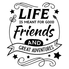 Life is meant for good friends and great adventures, friendship quote design, adventure typography, inspirational travel quote, good friends great adventures, 