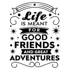 Life is meant for good friends and great adventures, friendship quote design, adventure typography, inspirational travel quote, good friends great adventures, 