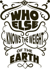 Who Else Knows the Weight of the Earth &ndash; Christian Scripture Typography Design for T-Shirt and Hoodie