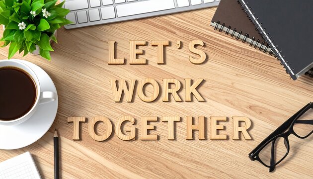 Words “LET’S WORK TOGETHER” spelled using wooden letters on office desk, surrounded by coffee mug, glasses and notebook, positive teamwork concept